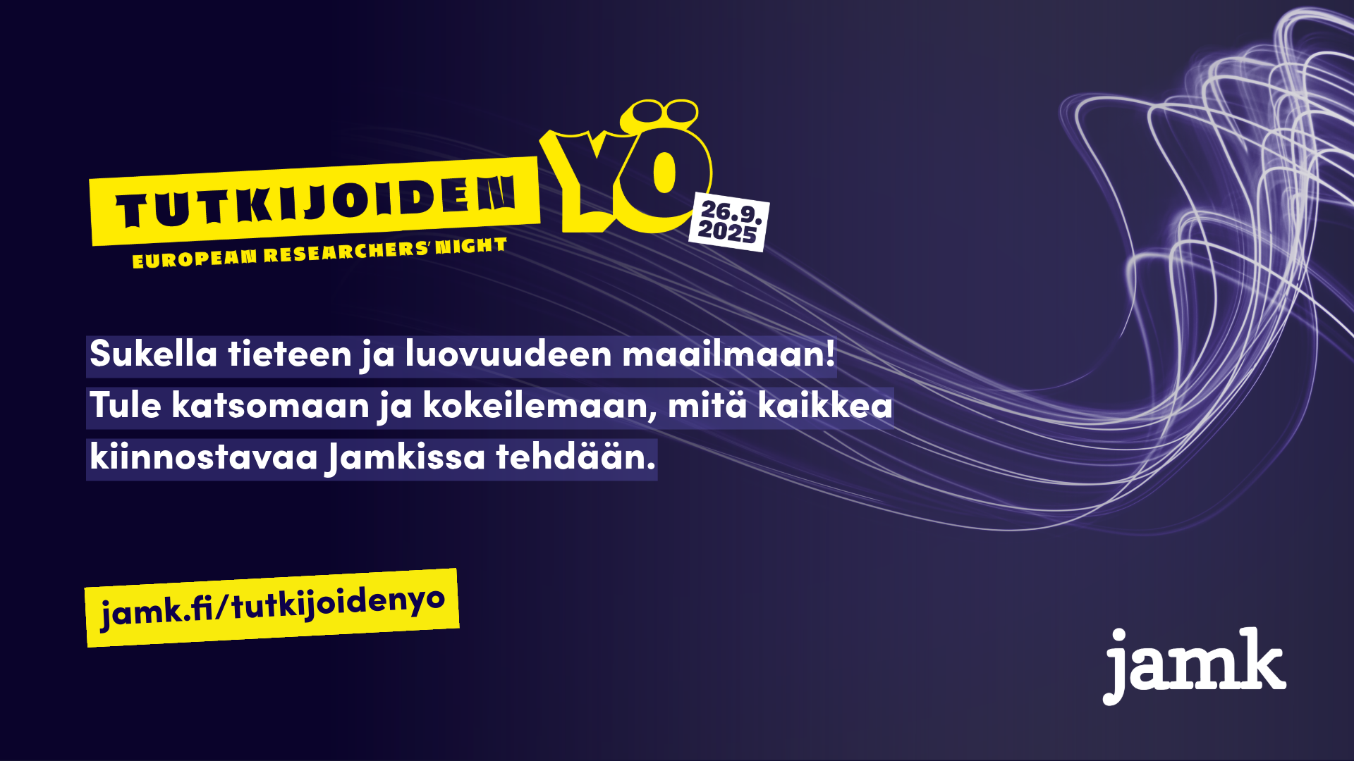Tummanviolettisävyinen kuva, jossa keltainen Tutkijoiden yö -logo, taustalla valoviiruja sekä tekstit "Sukella tieteen ja luovuuden maailmaan! Tule katsomaan ja kokeilemaan, mitä kaikkea kiinnostavaa Jamkissa tehdään." Alareunassa valkoinen logo "jamk" sekä keltaisella verkkosivuosoitteen teksti jamk.fi/tutkijoidenyo
