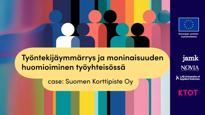 Värikäs grafiikka, jossa on erilaisia abstrakteja ihmishahmoja vierekkäin monivärisellä taustalla. Kuvan keskellä on keltainen tekstilaatikko, jossa lukee: 'Työntekijäymmärrys ja moninaisuuden huomioiminen työyhteisössä – case: Suomen Korttipiste Oy'. Oikeassa reunassa on EU‑lipun logo sekä Jamkin, Novian ja LAB‑ammattikorkeakoulun logot. Alareunassa on hankkeen KTOT‑tunnus