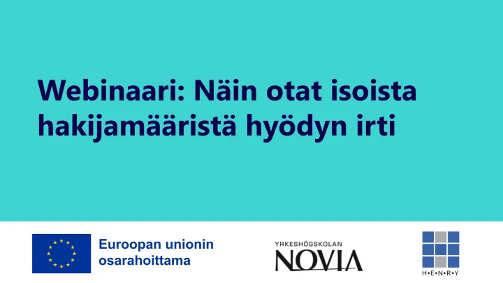 Webinaari näin otat isoista hakijamääristä hyödyn irti. Lisäksi EU:n logo, jossa lukee Euroopan unionin osarahoittama, Novian logo ja Henry ry:n logo.